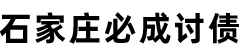 石家庄讨债公司,石家庄要债公司,石家庄要账公司[15年讨债要债]石家庄讨账公司